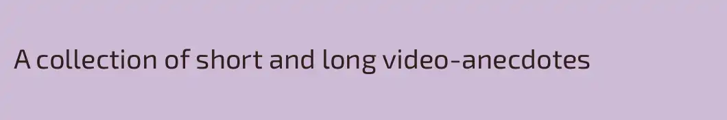 A collection of short and long video-anecdotes